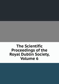 The Scientific Proceedings of the Royal Dublin Society, Volume 6