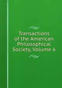 Transactions of the American Philosophical Society, Volume 6