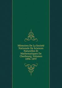 Memoires De La Societe Nationale De Sciences Naturelles Et Mathematiques De Cherbourg, Volumes 1896-1897