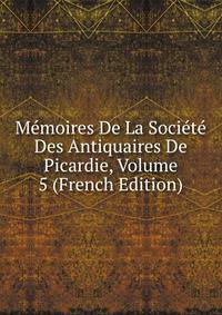 Memoires De La Societe Des Antiquaires De Picardie, Volume 5 (French Edition)