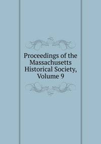 Proceedings of the Massachusetts Historical Society, Volume 9