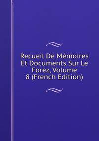 Recueil De Memoires Et Documents Sur Le Forez, Volume 8 (French Edition)