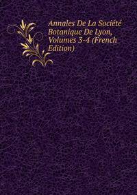 Annales De La Societe Botanique De Lyon, Volumes 3-4 (French Edition)