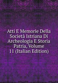 Atti E Memorie Della Societa Istriana Di Archeologia E Storia Patria, Volume 11 (Italian Edition)