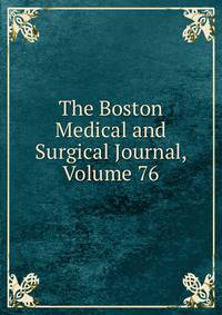 The Boston Medical and Surgical Journal, Volume 76