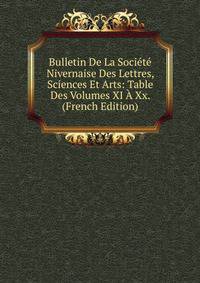 Bulletin De La Societe Nivernaise Des Lettres, Sciences Et Arts: Table Des Volumes XI A Xx. (French Edition)