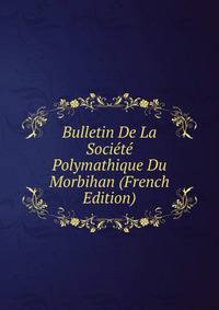 Bulletin De La Societe Polymathique Du Morbihan (French Edition)