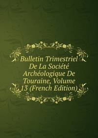 Bulletin Trimestriel De La Societe Archeologique De Touraine, Volume 13 (French Edition)