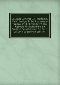 Journal General De Medecine, De Chirurgie Et De Pharmacie Francaises Et Etrangeres, Ou, Recueil Periodique De La Societe De Medecine De Paris, Volume 60 (French Edition)