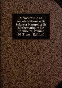 Memoires De La Societe Nationale De Sciences Naturelles Et Mathematiques De Cherbourg, Volume 20 (French Edition)