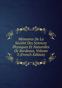 Memoires De La Societe Des Sciences Physiques Et Naturelles De Bordeaux, Volume 3 (French Edition)
