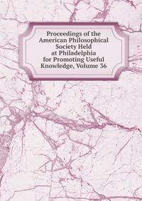 Proceedings of the American Philosophical Society Held at Philadelphia for Promoting Useful Knowledge, Volume 36