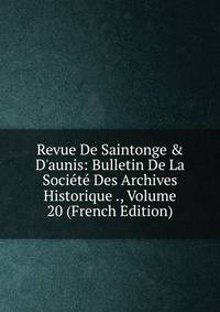 Revue De Saintonge &amp; D'aunis: Bulletin De La Soci?t? Des Archives Historique ., Volume 20 (French Edition)