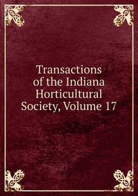 Transactions of the Indiana Horticultural Society, Volume 17