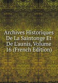Archives Historiques De La Saintonge Et De L'aunis, Volume 16 (French Edition)