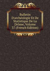 Bulletin D'arch?ologie Et De Statistique De La Dr?me, Volume 37 (French Edition)