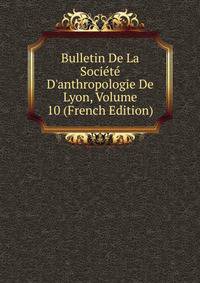 Bulletin De La Soci?t? D'anthropologie De Lyon, Volume 10 (French Edition)