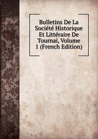Bulletins De La Societe Historique Et Litteraire De Tournai, Volume 1 (French Edition)