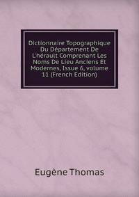 Dictionnaire Topographique Du D?partement De L'h?rault Comprenant Les Noms De Lieu Anciens Et Modernes, Issue 6, volume 11 (French Edition)