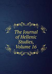 The Journal of Hellenic Studies, Volume 16
