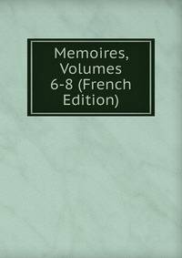 Memoires, Volumes 6-8 (French Edition)