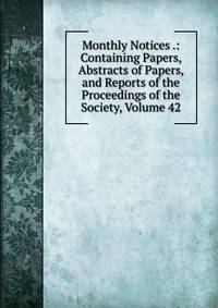 Monthly Notices .: Containing Papers, Abstracts of Papers, and Reports of the Proceedings of the Society, Volume 42