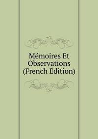 Memoires Et Observations (French Edition)
