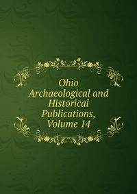 Ohio Archaeological and Historical Publications, Volume 14