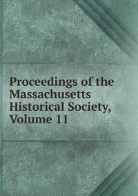 Proceedings of the Massachusetts Historical Society, Volume 11