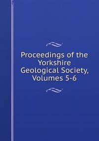 Proceedings of the Yorkshire Geological Society, Volumes 5-6