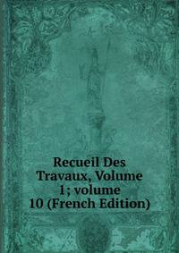 Recueil Des Travaux, Volume 1; volume 10 (French Edition)