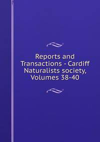 Reports and Transactions - Cardiff Naturalists society, Volumes 38-40
