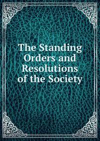 The Standing Orders and Resolutions of the Society