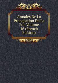 Annales De La Propagation De La Foi, Volume 46 (French Edition)