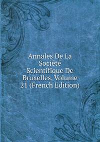 Annales De La Societe Scientifique De Bruxelles, Volume 21 (French Edition)