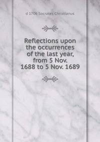 Reflections upon the occurrences of the last year, from 5 Nov. 1688 to 5 Nov. 1689