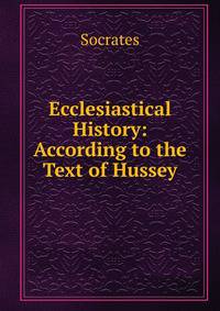 Ecclesiastical History: According to the Text of Hussey