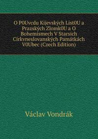 O P0Uvcdu Kijevskych List0U a Prazskych Zlomk0U a O Bohemismech V Starsich Cirkvneslovanskych Pamatkach V0Ubec (Czech Edition)