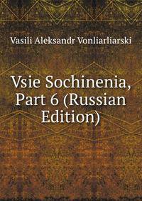 Vsie Sochinenia, Part 6 (Russian Edition)