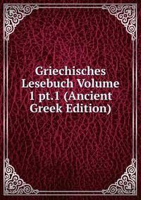 Griechisches Lesebuch Volume 1 pt.1 (Ancient Greek Edition)