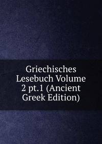 Griechisches Lesebuch Volume 2 pt.1 (Ancient Greek Edition)