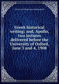 Greek historical writing; and, Apollo, two lectures delivered before the University of Oxford, June 3 and 4, 1908