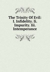 The Trinity Of Evil: I. Infidelity. Ii. Impurity. Iii. Intemperance