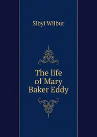 The life of Mary Baker Eddy