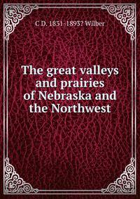 The great valleys and prairies of Nebraska and the Northwest