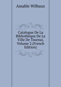 Catalogue De La Bibliotheque De La Ville De Tournai, Volume 2 (French Edition)
