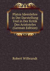 Platos Ideenlehre in Der Darstellung Und in Der Kritik Des Aristoteles (German Edition)