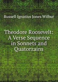 Theodore Roosevelt: A Verse Sequence in Sonnets and Quatorzains