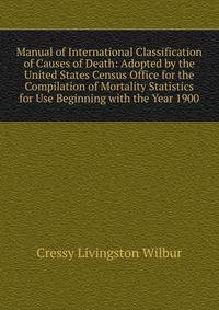 Manual of International Classification of Causes of Death: Adopted by the United States Census Office for the Compilation of Mortality Statistics for Use Beginning with the Year 1900