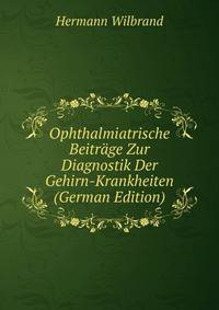 Ophthalmiatrische Beitrage Zur Diagnostik Der Gehirn-Krankheiten (German Edition)